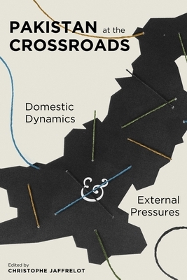 Pakistan at the Crossroads: Domestic Dynamics and External Pressures by 