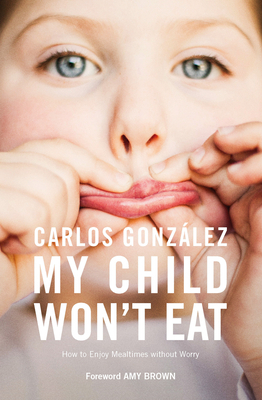 My Child Won't Eat: How to Enjoy Mealtimes Without Worry by Carlos González