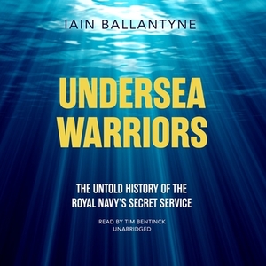 Undersea Warriors: The Untold History of the Royal Navy's Secret Service by Iain Ballantyne