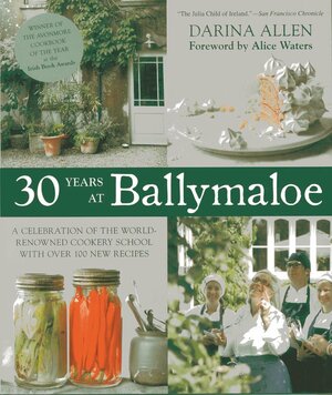 30 Years at Ballymaloe: A Celebration of the World-Renowned Cooking School with Over 100 New Recipes by Darina Allen, Alice Waters