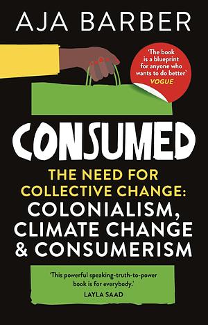 Consumed: The Need for Collective Change: Colonialism, Climate Change & Consumerism by Aja Barber