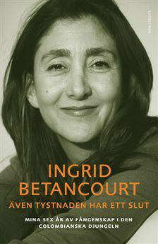 Även tystnaden har ett slut. Mina sex år av fångenskap i den colombianska djungeln by Ingrid Betancourt