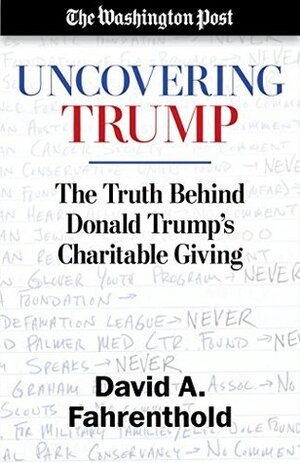 Uncovering Trump: The Truth Behind Donald Trump's Charitable Giving by The Washington Post, David A. Fahrenthold