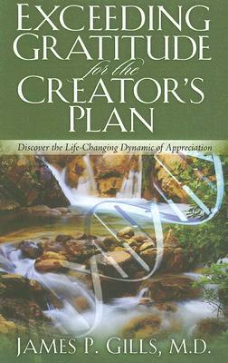 Exceeding Gratitude for the Creator's Plan: Discover the Life-Changing Dynamic of Appreciation by James P. Gills