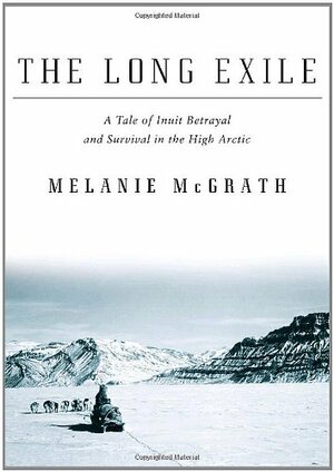 The Long Exile: A Tale of Inuit Betrayal and Survival in the High Arctic by Melanie McGrath
