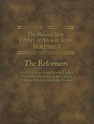 The Researchers Library of Ancient Texts - Volume IV: The Reformers: Select Sermons from Martin Luther, Desiderius Erasmus, John Calvin, William Tynda by William Tyndale, Martin Luther