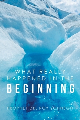 What Really Happened in the Beginning by Roy Johnson