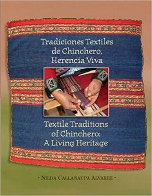 Textile Traditions of Chinchero: A Living Heritage: Tradiciones Textiles de Chinchero: Herencia Viva by Nilda Callanaupa Alvarez