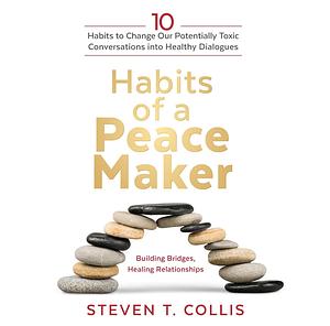 Habits of a Peacemaker: 10 Habits to Change Our Potentially Toxic Conversations Into Healthy Dialogues by Steven T. Collis