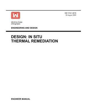 Engineering and Design: Design - In Situ Thermal Remediation (Engineer Manual EM 1110-1-4015) by Us Army Corps of Engineers