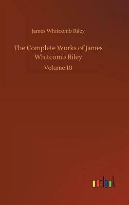 The Complete Works of James Whitcomb Riley by James Whitcomb Riley