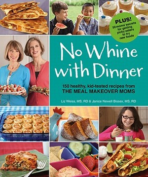 No Whine with Dinner: 150 Healthy, Kid-Tested Recipes from the Meal Makeover Moms by Liz Weiss, Janice Newell Bissex