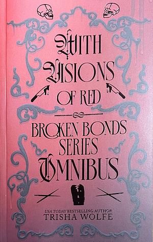 With Visions of Red: Broken Bonds Series Omnibus by Trisha Wolfe