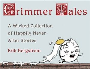 Grimmer Tales: A Wicked Collection of Happily Never After Stories by Erik Bergstrom