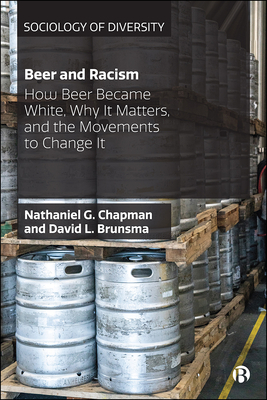 Beer and Racism: How Beer Became White, Why It Matters, and the Movements to Change It by David L. Brunsma, Nathaniel Chapman