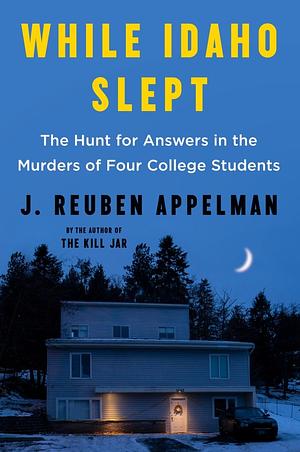 While Idaho Slept: The Hunt for Answers in the Murders of Four College Students  by J. Reuben Appelman