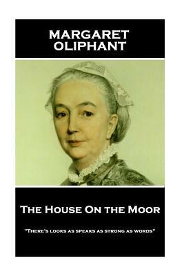 Margaret Oliphant - The House On the Moor: "There's looks as speaks as strong as words" by Margaret Oliphant