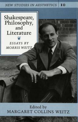 Shakespeare, Philosophy, and Literature: Essays Edited by Margaret Collins Weitz by Morris Weitz