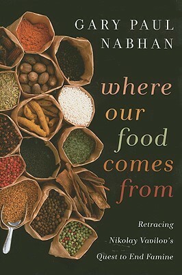 Where Our Food Comes from: Retracing Nikolay Vavilov's Quest to End Famine by Gary Paul Nabhan