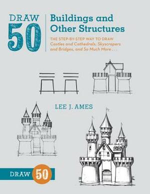 Draw 50 Buildings and Other Structures: The Step-By-Step Way to Draw Castles and Cathedrals, Skyscrapers and Bridges, and So Much More... by Lee J. Ames