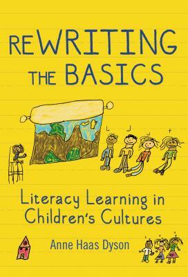 ReWRITING the Basics: Literacy Learning in Children's Cultures by Anne Haas Dyson