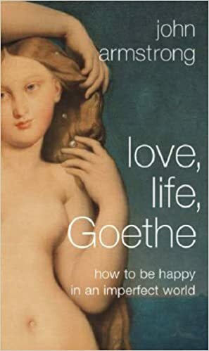 Love, Life, Goethe: How to Be Happy in an Imperfect World by John Armstrong