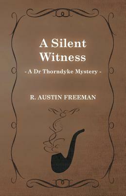 A Silent Witness (a Dr Thorndyke Mystery) by R. Austin Freeman