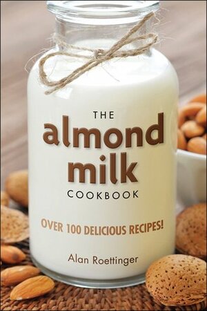 The Almond Milk Cookbook by Alan Roettinger