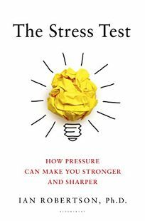 The Stress Test: How Pressure Can Make You Stronger and Sharper by Ian H. Robertson