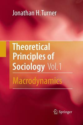 Theoretical Principles of Sociology, Volume 1: Macrodynamics by Jonathan H. Turner