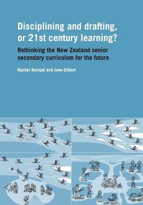 Disciplining and Drafting, or 21st Century Learning? Rethinking the New Zealand Senior Secondary Curriculum for the Future by Rachel Bolstad, Jane Gilbert