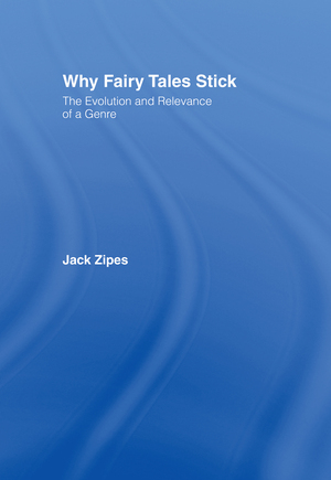 Why Fairy Tales Stick: The Evolution and Relevance of a Genre by Jack Zipes