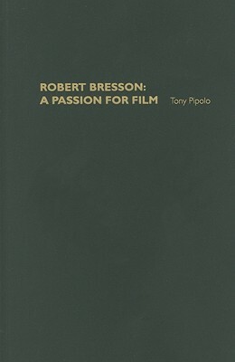 Robert Bresson: A Passion for Film by Tony Pipolo