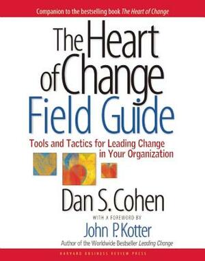 The Heart of Change Field Guide: Tools and Tactics for Leading Change in Your Organization by Dan S. Cohen