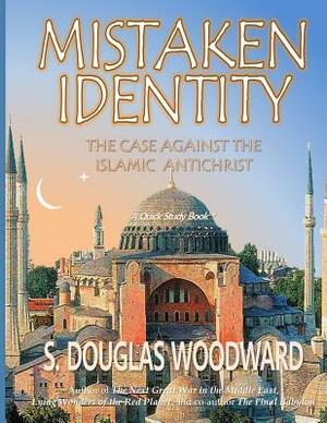 Mistaken Identity: : The Case Against the Islamic Antichrist by S. Douglas Woodward