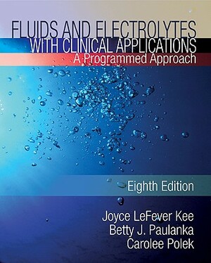 Fluids and Electrolytes with Clinical Applications by Joyce Lefever Kee, Betty J. Paulanka, Carolee Polek