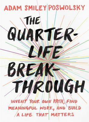 The Quarter-Life Breakthrough: Invent Your Own Path, Find Meaningful Work, and Build a Life That Matters by Adam Smiley Poswolsky