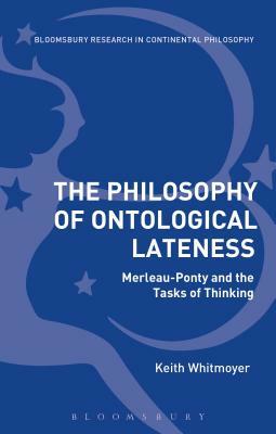 The Philosophy of Ontological Lateness: Merleau-Ponty and the Tasks of Thinking by Keith Whitmoyer