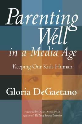 Parenting Well in a Media Age: Keeping Our Kids Human by Diane Dreher, Gloria Degaetano