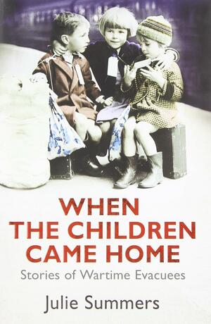 When the Children Came Home: Stories of Wartime Evacuees by Julie Summers