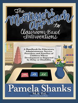 The Montessori Approach to Classroom-Based Interventions by Pamela Shanks