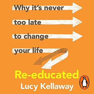 Re-educated How I changed my job, my home, my husband and my hair by Lucy Kellaway