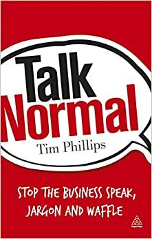 Talk Normal: Stop the Business Speak, Jargon and Waffle by Tim Phillips