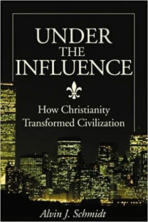 Under the Influence: How Christianity Transformed Civilization by Alvin J. Schmidt, Paul L. Maier