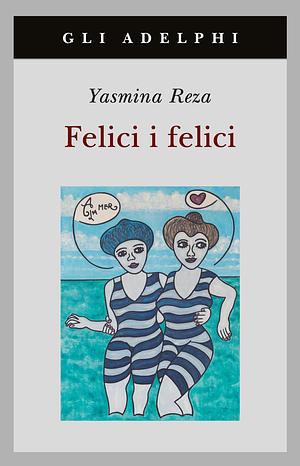 Felici i felici by Yasmina Reza