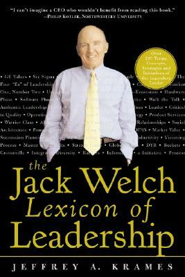 The Jack Welch Lexicon of Leadership: Over 250 Terms, Concepts, Strategies & Initiatives of the Legendary Leader by Jeffrey A. Krames, Krames Jeffrey