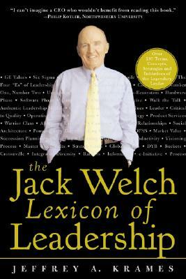 The Jack Welch Lexicon of Leadership: Over 250 Terms, Concepts, Strategies & Initiatives of the Legendary Leader by Krames Jeffrey, Jeffrey A. Krames