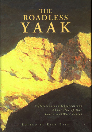 The Roadless Yaak: Reflections and Observations About One of Our Last Great Wild Places by Rick Bass, Mike Dombeck