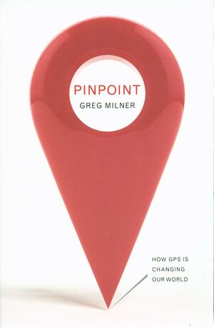 Pinpoint: How GPS is Changing Our World by Greg Milner