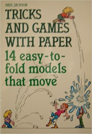 Tricks and Games with Paper: 14 Easy-to-fold models that move by Paul Jackson